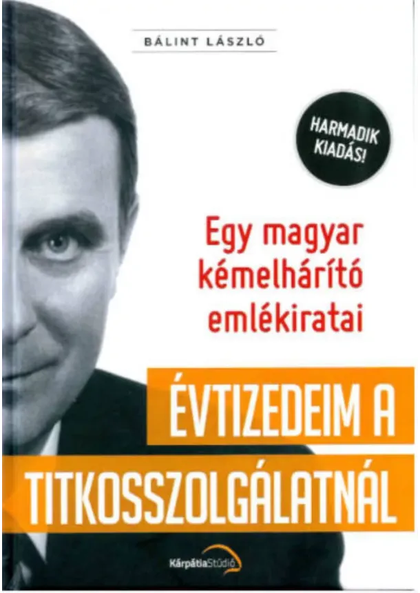 Bálint László - Évtizedeim a titkosszolgálatnál - Egy magyar kémelhárító emlékiratai (3. kiadás)