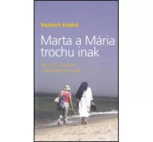 Vojtěch Kodet - Marta a Mária trochu inak - Ako žiť s Bohom v bezbožnom svete