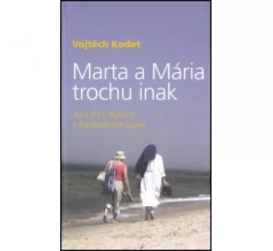 Marta a Mária trochu inak - Ako žiť s Bohom v bezbožnom svete