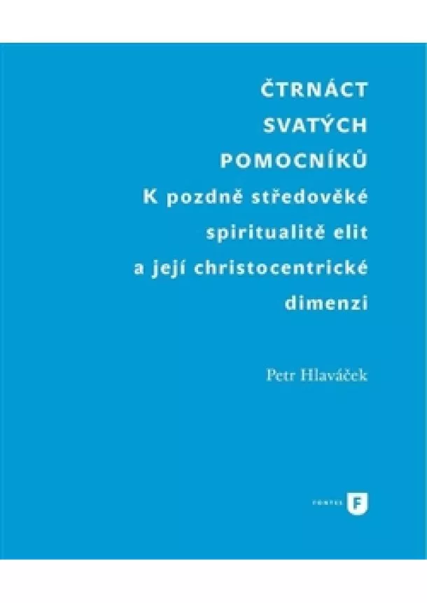 Petr Hlaváček - Čtrnáct svatých pomocníků - K pozdně středověké spiritualitě elit a její christocentrické dimenzi