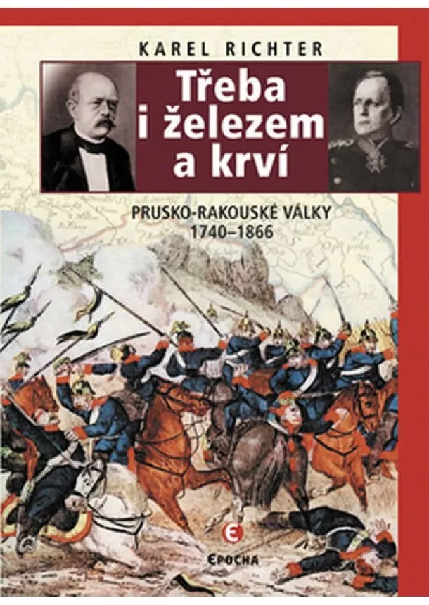 Karel Richter - Třeba i železem a krví (Prusko-rakouské války 1740-1866)