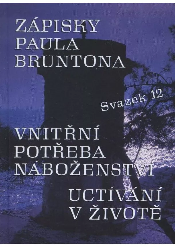 Paul Brunton - Zápisky Paula Bruntona - svazek 12 - Vnitřní potŕeba náboženství uctívaní v živote