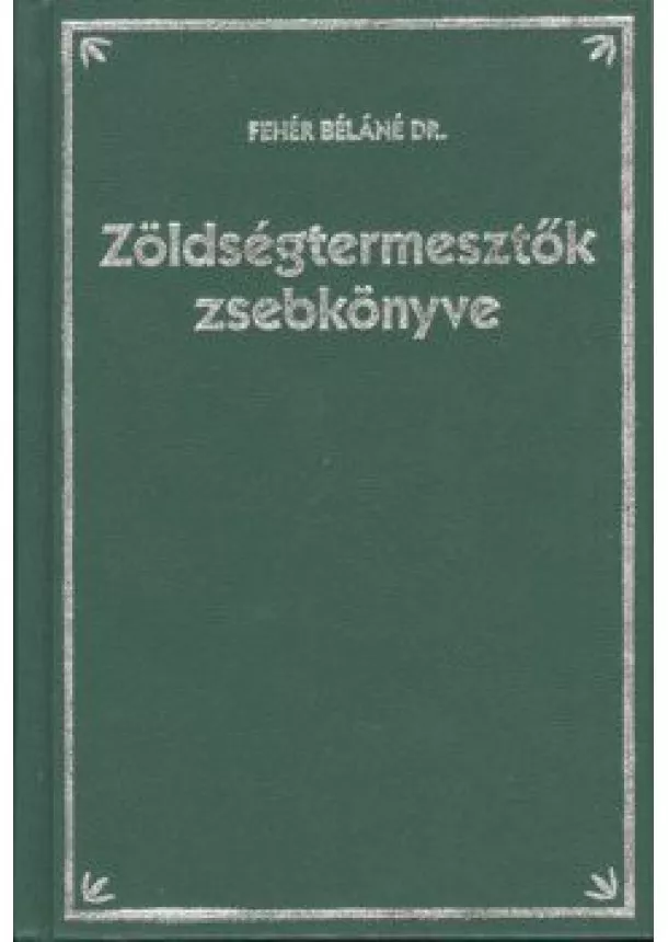 FEHÉR BÉLÁNÉ DR. - ZÖLDSÉGTERMESZTŐK ZSEBKÖNYVE