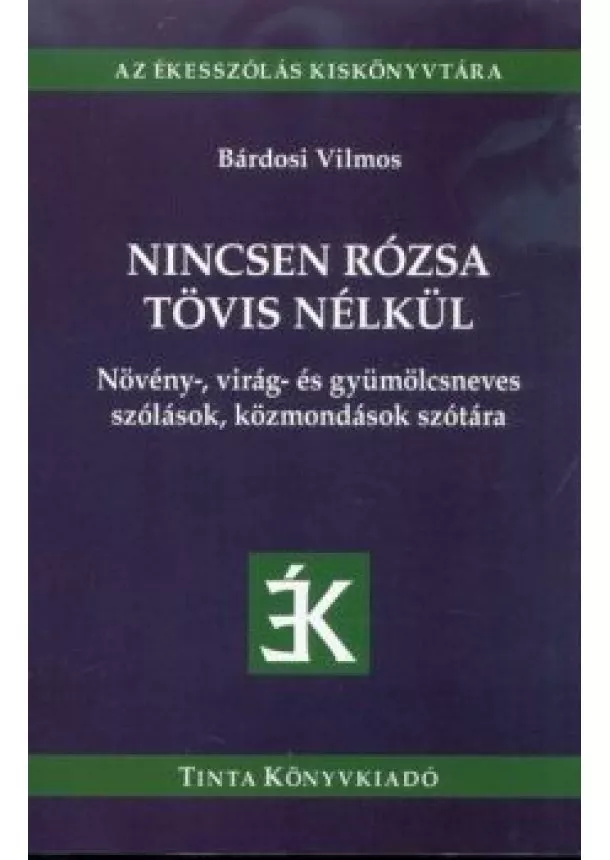 Bárdosi Vilmos - Nincsen rózsa tövis nélkül - Növény-, virág- és gyümölcsneves szólások, közmondások szótára