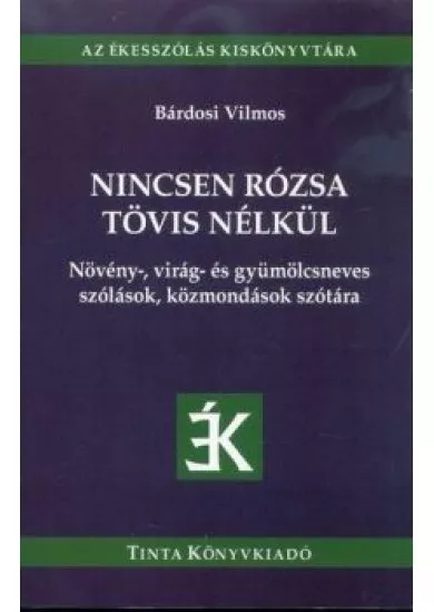 Nincsen rózsa tövis nélkül - Növény-, virág- és gyümölcsneves szólások, közmondások szótára