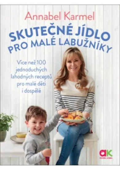 Skutečné jídlo pro malé labužníky - Více než 100 jednoduchých lahodných receptů pro malé děti i dospělé