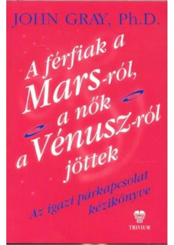 JOHN GRAY, PH.D. - A FÉRFIAK A MARS-RÓL, A NŐK A VÉNUSZ-RÓL JÖTTEK