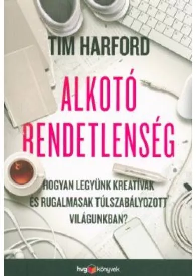 Alkotó rendetlenség /Hogyan legyünk kreatívak és rugalmasak túlszabályozott világunkban?