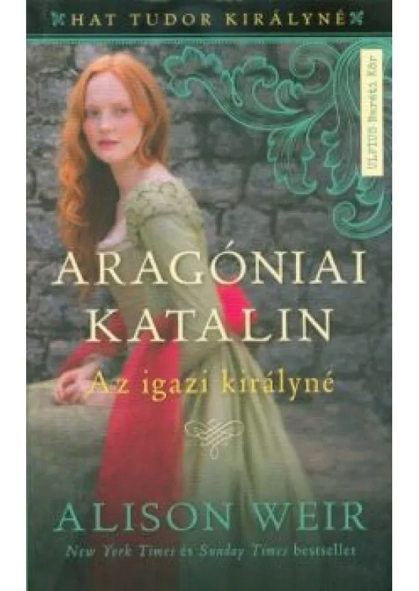 Alison Weir - Aragóniai Katalin - Az igazi királynő