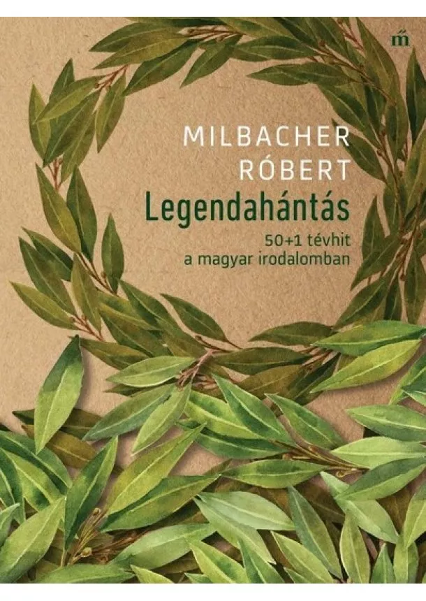 Milbacher Róbert - Legendahántás - 50+1 tévhit a magyar irodalomban