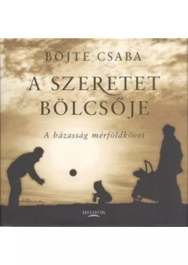 Böjte Csaba - A SZERETET BÖLCSŐJE /A HÁZASSÁG MÉRFÖLDKÖVEI
