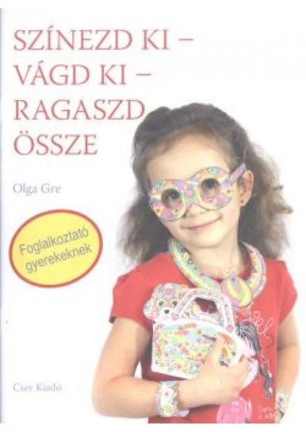 Olga Gre - SZÍNEZD KI - VÁGD KI - RAGASZD ÖSSZE /FOGLALKOZTATÓ GYEREKEKNEK