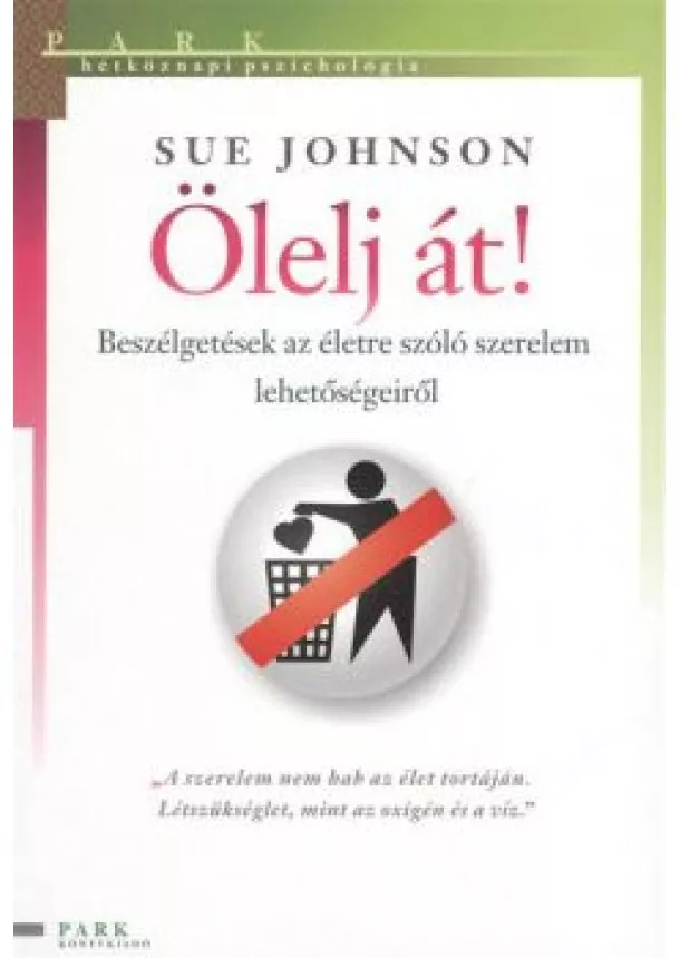 Sue Johnson - Ölelj át! - Beszélgetések az életre szóló szerelem lehetőségeiről /Hétköznapi pszichológia