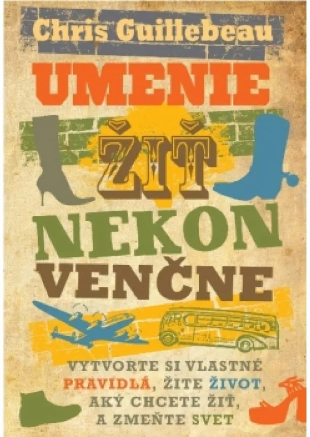 Chris Guillebeau - Umenie žiť nekonvenčne - Vytvorte si vlastné pravidlá, žite život, aký chcete žiť, a zmeňte svet!