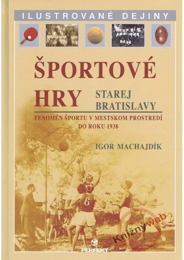 Igor Machajdík - Športové hry starej Bratislavy - Ilustrované dejiny. Fenomén športu v mestskom prostredí do roku 1938.