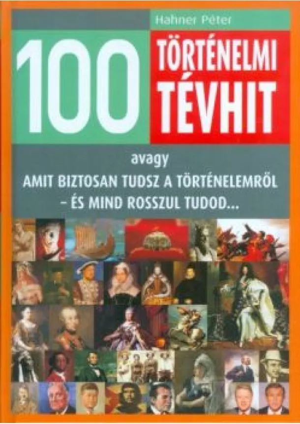 Hahner Péter - 100 történelmi tévhit /Avagy amit biztosan tudsz a történelemről - és mind rosszul tudod...