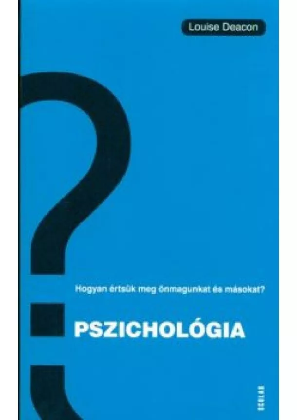 Louise Deacon - Pszichológia - Hogyan értsük meg önmagunkat és másokat?