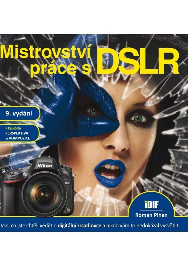 Roman Pihan - Mistrovství práce s DSLR, 9.vydání - vše, co jste chtěli vědět o digitální zrcadlovce a nikto vám to neuměl vysvětlit