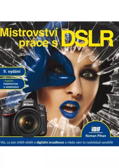 Mistrovství práce s DSLR, 9.vydání - vše, co jste chtěli vědět o digitální zrcadlovce a nikto vám to neuměl vysvětlit