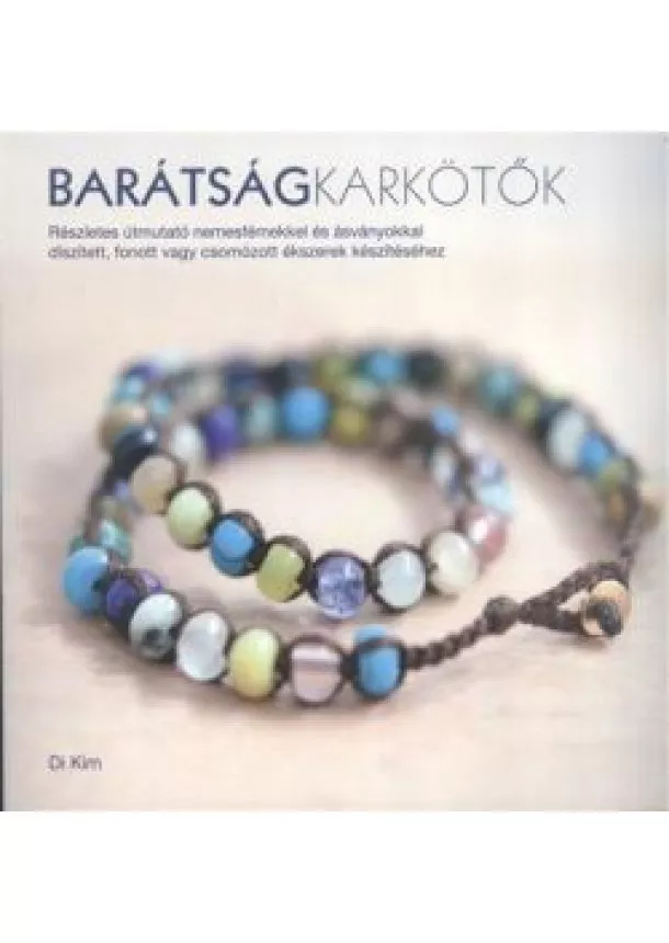 Di Kim - Barátságkarkötők /Részletes útmutató nemesfémekkel és ásványokkal díszített, fonott vagy csomózott