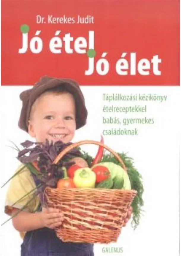 Dr. Kerekes Judit - JÓ ÉTEL, JÓ ÉLET /TÁPLÁLKOZÁSI KÉZIKÖNYV ÉTELRECEPTEKKEL BABÁS, GYERMEKES CSALÁDOKNAK