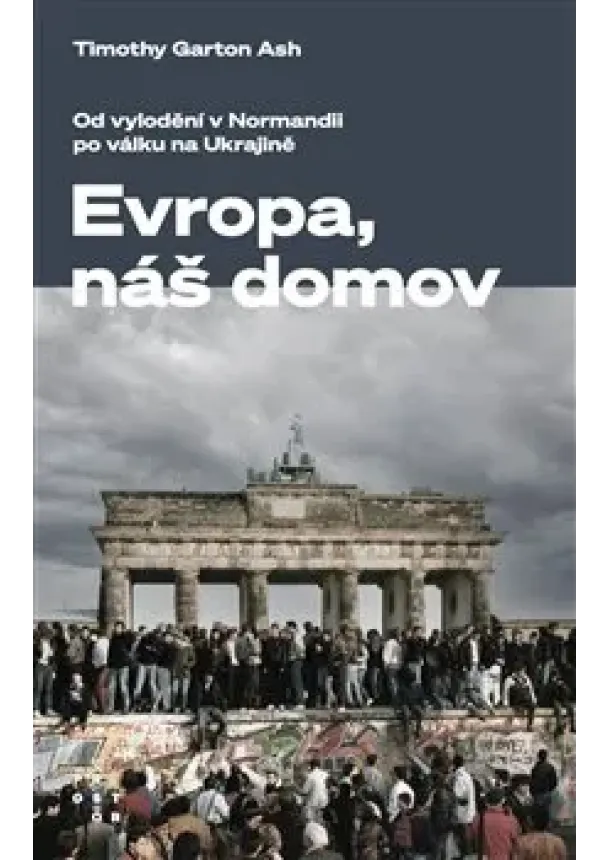 Timothy Garton Ash - Evropa, náš domov - Od vylodění v Normandii po válku na Ukrajině