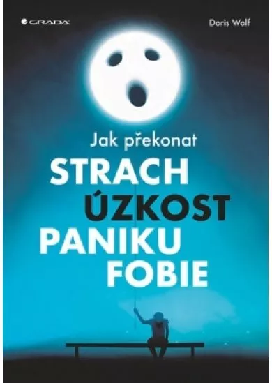 Jak překonat strach, úzkost, paniku a fobie