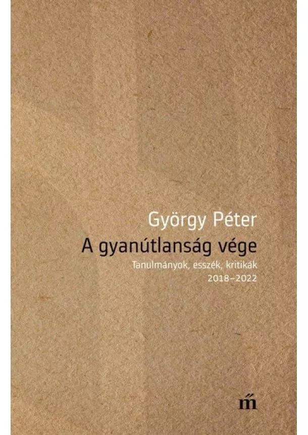 György Péter - A gyanútlanság vége - Tanulmányok, esszék, kritikák 2018-2022