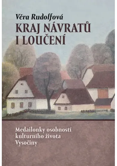 Kraj návratů i loučení - Medailonky osobností kulturního života Vysočiny