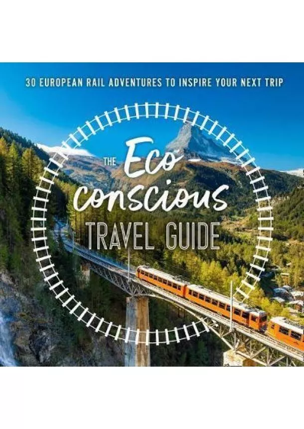 Georgina Wilson-Powell - The Eco-Conscious Travel Guide : 30 European Rail Adventures to Inspire Your Next Trip