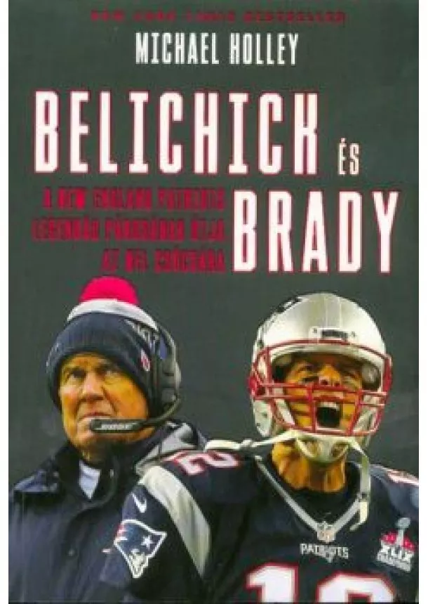 MICHAEL HOLLEY - BELICHICK ÉS BRADY - A NEW ENGLAND PARTIOTS LEGENDÁS PÁROSÁNAK ÚTJA AZ NFL CSÚCSÁRA