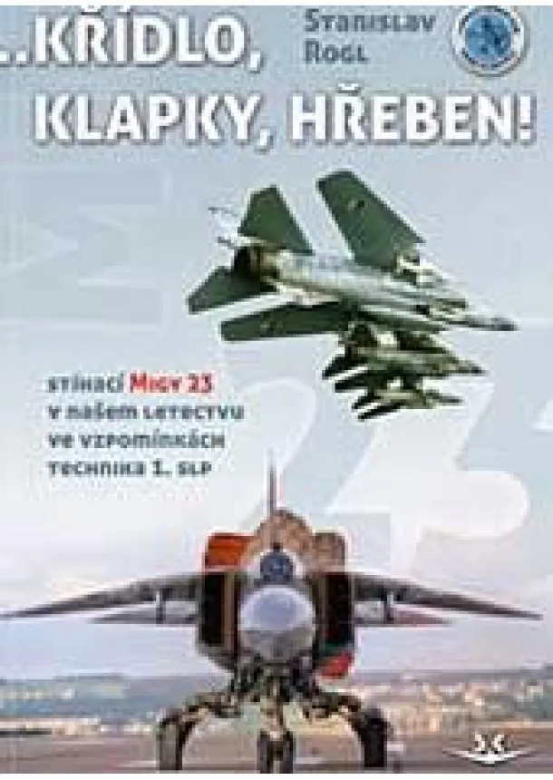 Stanislav Rogl - Křídlo, klapky, hřeben! - Stíhací MiGy 23 v našem letectvu ve vzpomínkách technika 1. slp