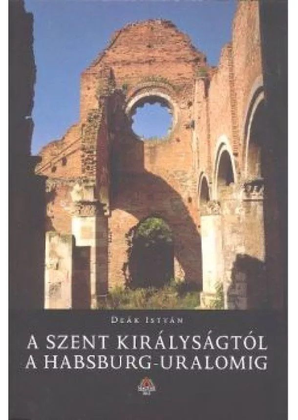 Deák István - A SZENT KIRÁLYSÁGTÓL A HABSBURG-URALOMIG