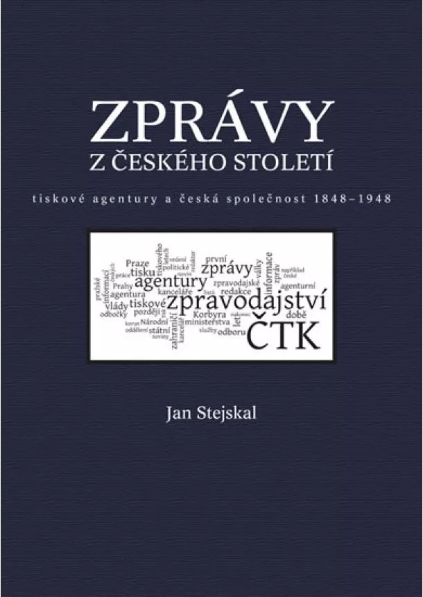 Jan Stejskal - Zprávy z českého století - Tiskové agentury a česká společnost 1848 -1948