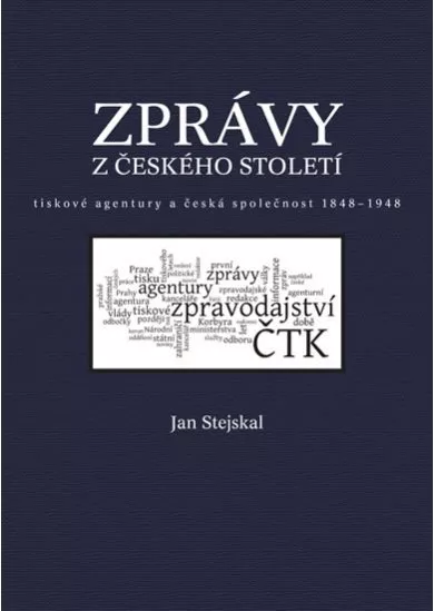 Zprávy z českého století - Tiskové agentury a česká společnost 1848 -1948