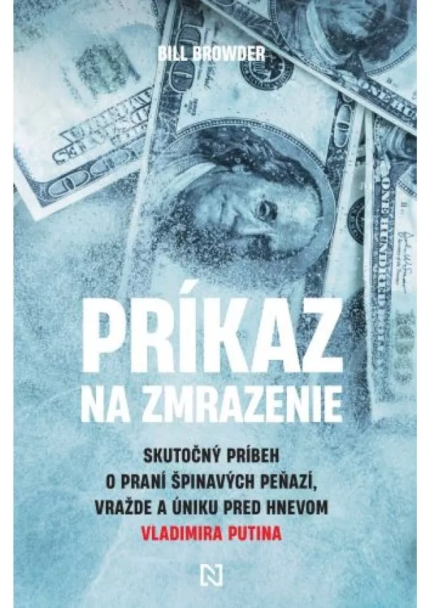 Bill Browder - Príkaz na zmrazenie - Skutočný príbeh o praní špinavých peňazí, vražde a úniku pred hnevom Vladimira Putina