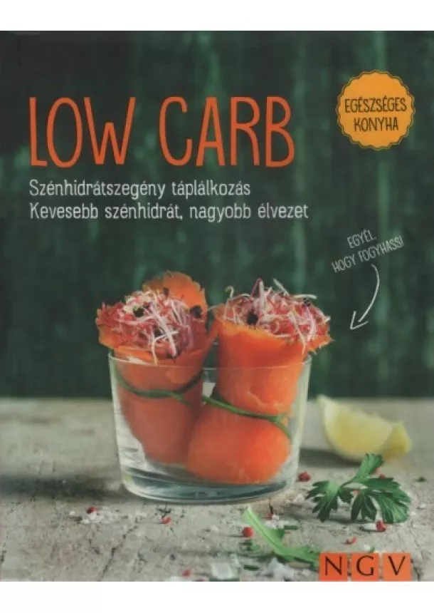 Szakácskönyv - LOW CARB - Szénhidrátszegény táplálkozás. Kevesebb szénhidrát, nagyobb élvezet - Egészséges konyha