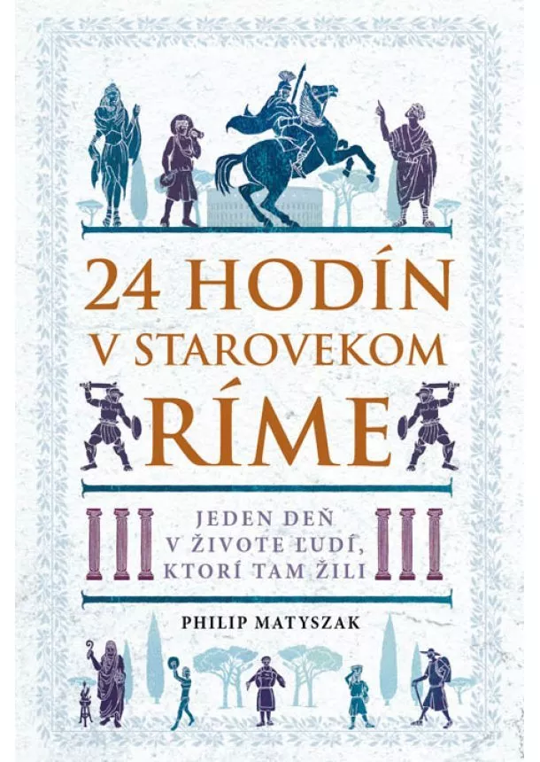 Philip Matyszak - 24 hodín v starovekom Ríme - Jeden deň v živote ľudí, ktorí tam žili