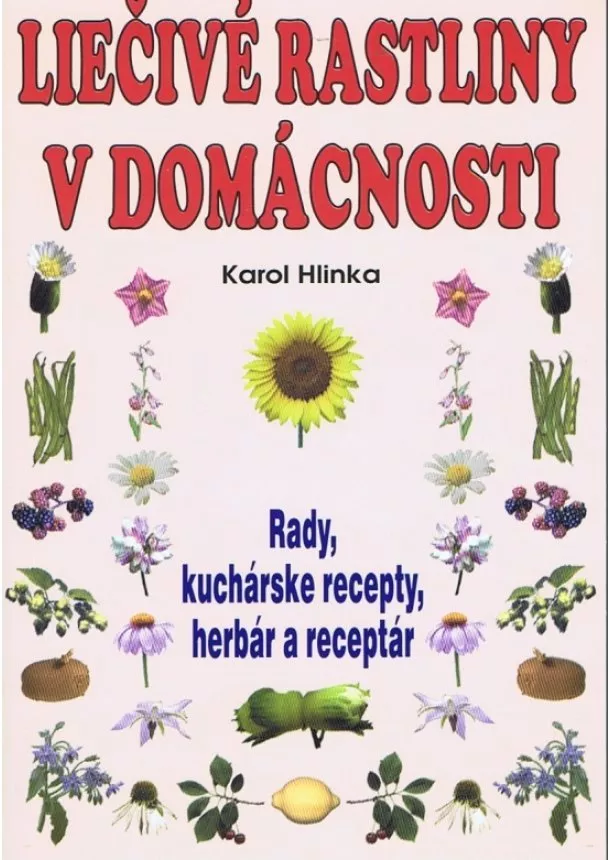 Karol Hlinka - Liečivé rastliny v domácnosti - Rady, kuchárske recepty, herbár a receptar