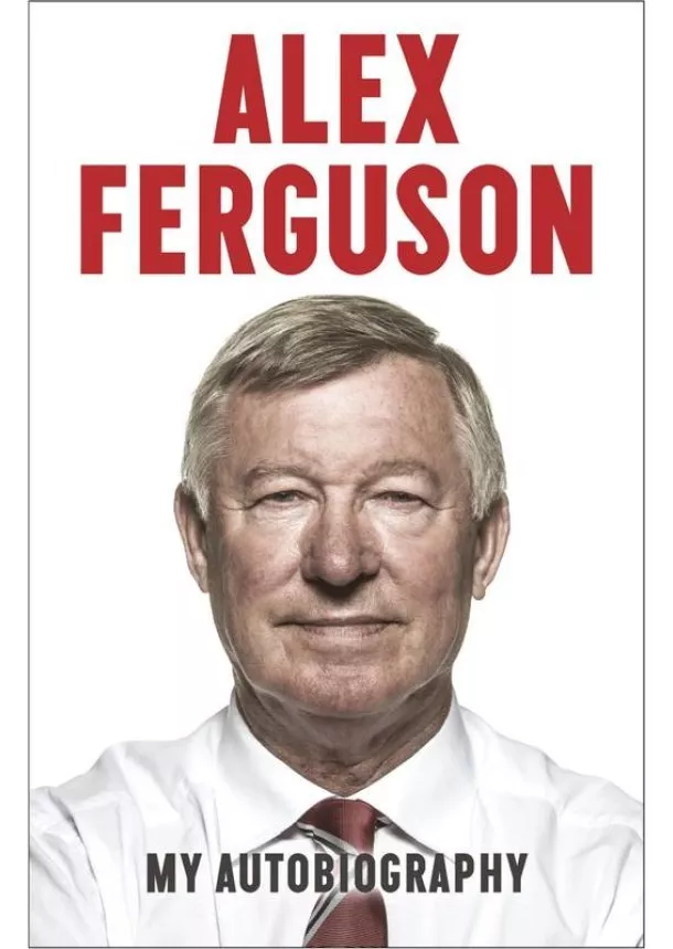 Alex Ferguson - Alex Ferguson My Autobiography