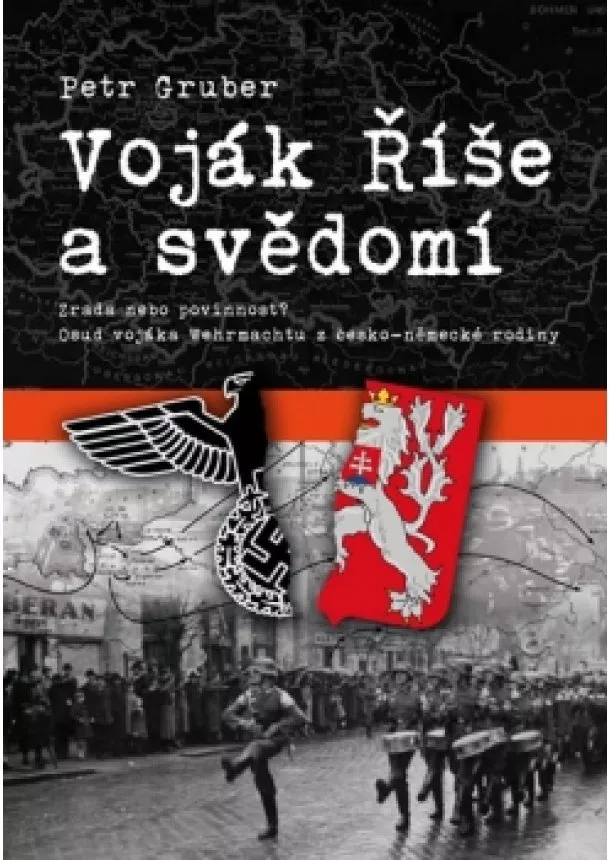 Petr Gruber - Voják Říše a svědomí - Zrada nebo povinnost? Osud vojáka Wehrmachtu z česko-německé rodiny