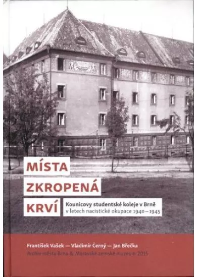 Místa zkropená krví - Kounicovy studentské koleje v Brně v letech nacistické okupace 1940-1945