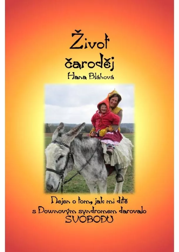 Hana Bláhová - Život čaroděj - Nejen o tom, jak mi dítě s Downovým syndromem darovalo svobodu