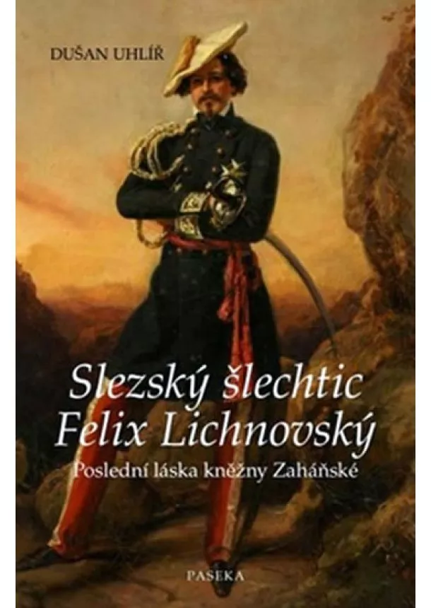 Dušan Uhlíř - Slezský šlechtic Felix Lichnovský - Poslední láska kněžny Zaháňské