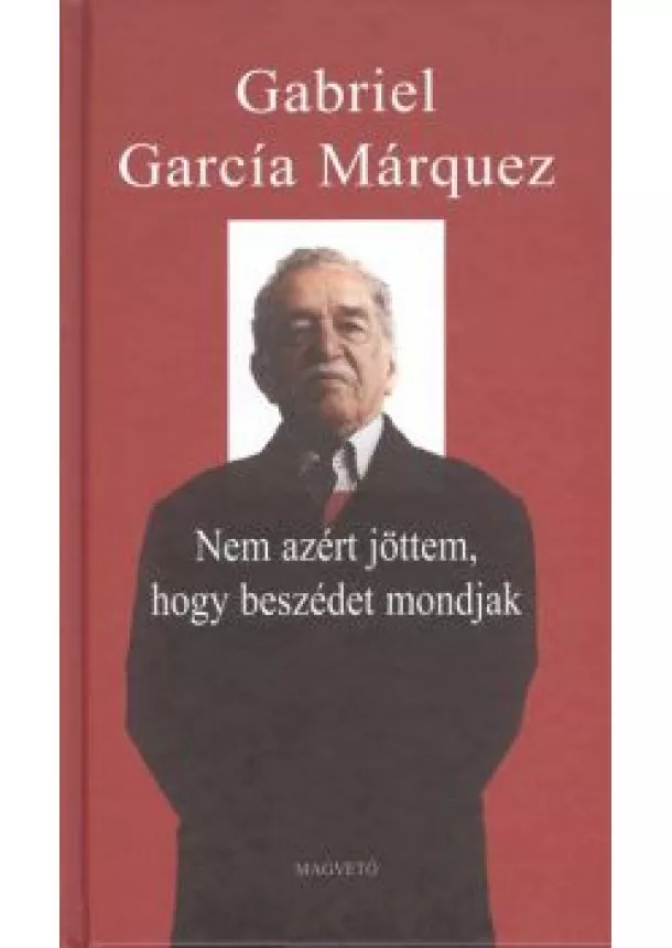 GABRIEL GARCÍA MÁRQUEZ - NEM AZÉRT JÖTTEM, HOGY BESZÉDET MONDJAK