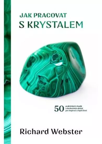 Jak pracovat s krystalem - 50 praktických rituálů a duchovních aktivit pro inspiraci a lepší život