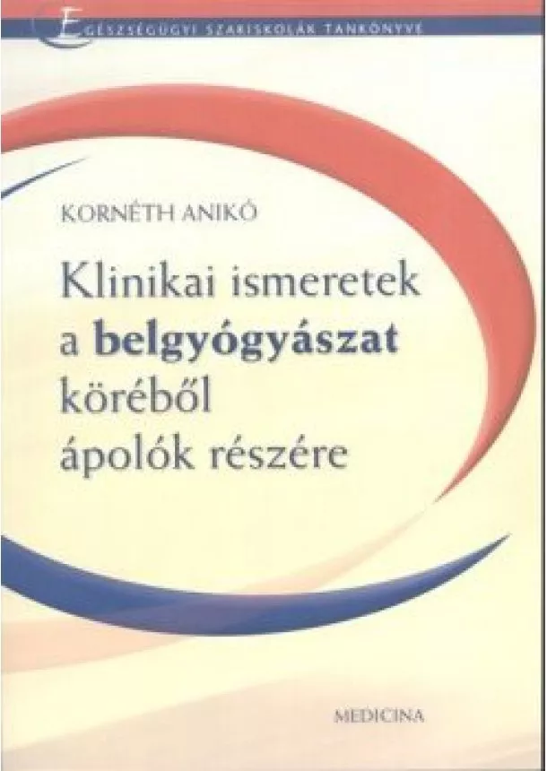 KORNÉTH ANIKÓ - KLINIKAI ISMERETEK A BELGYÓGYÁSZAT KÖRÉBŐL ÁPOLÓNŐK RÉSZÉRE