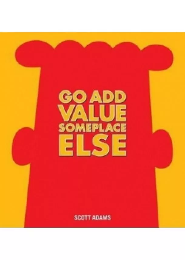 Scott Adams - Go Add Value Someplace Else : A Dilbert