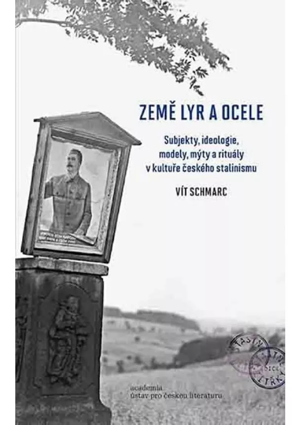 Vít Schmarc - Země lyr a ocele - Subjekty, ideologie, modely, mýty a rituály v kultuře českého stalinismu