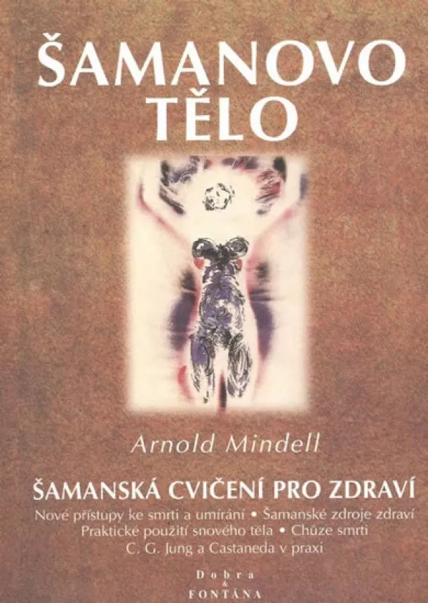 Arnold Mindell - Šamanovo tělo - Šamanská cvičení pro zdraví